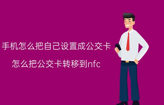 手机怎么把自己设置成公交卡 怎么把公交卡转移到nfc？